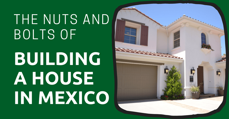 The Nuts and Bolts of Building a House in Mexico